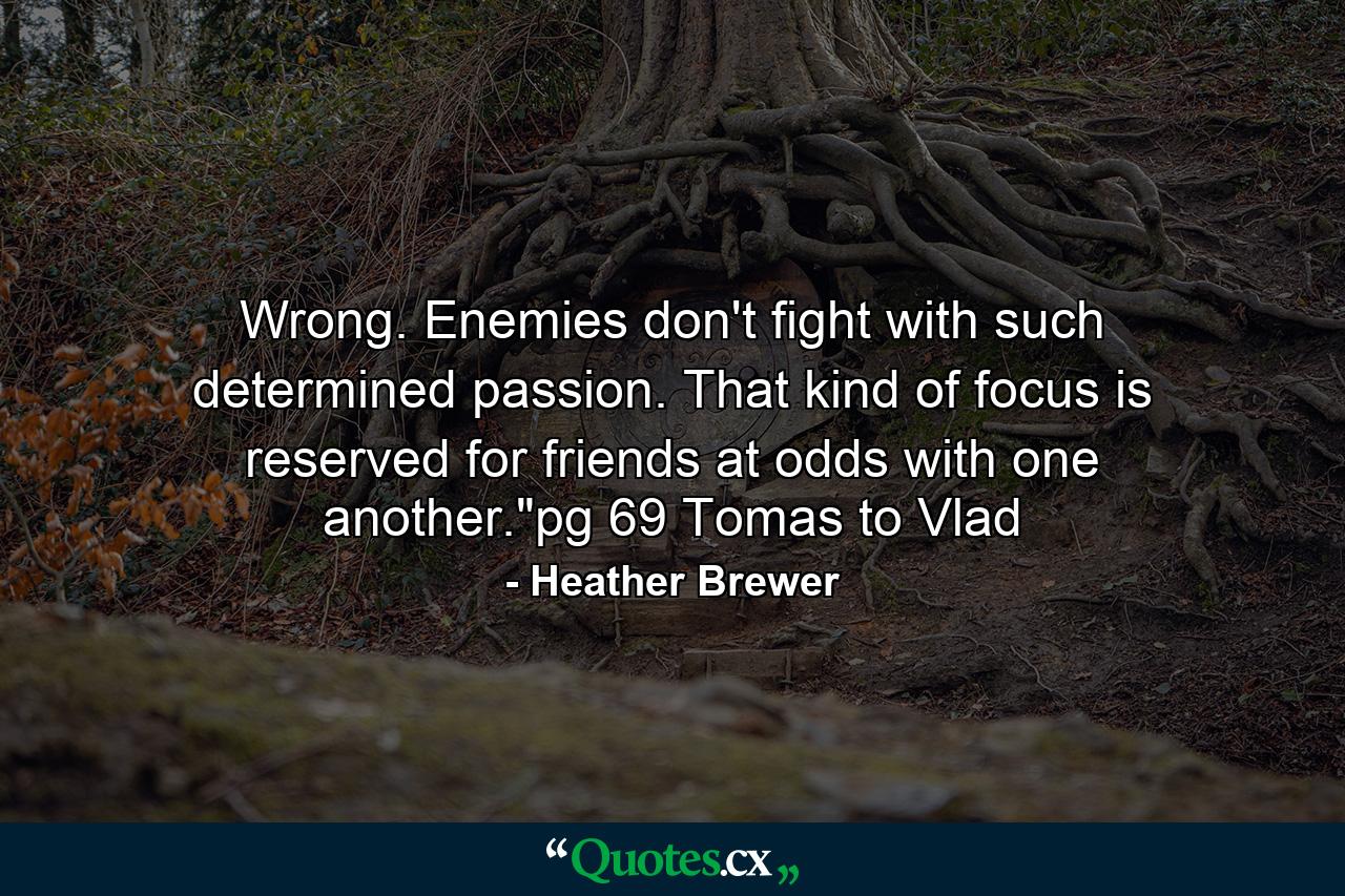 Wrong. Enemies don't fight with such determined passion. That kind of focus is reserved for friends at odds with one another.