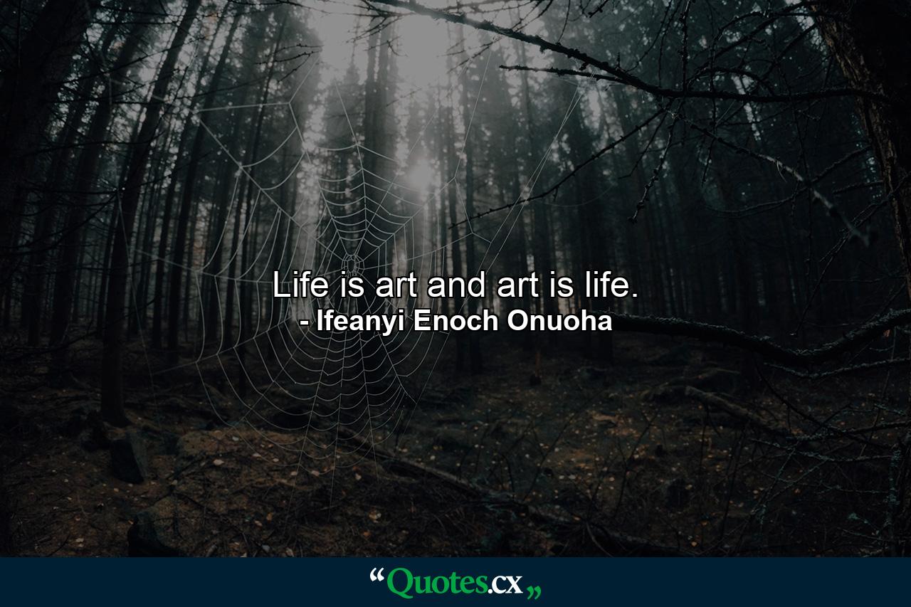 Life is art and art is life. - Quote by Ifeanyi Enoch Onuoha