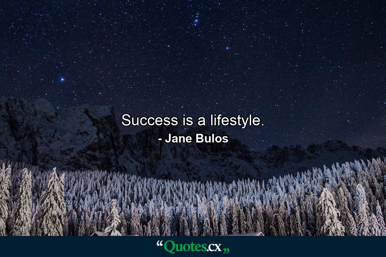 Success is a lifestyle. - Quote by Jane Bulos