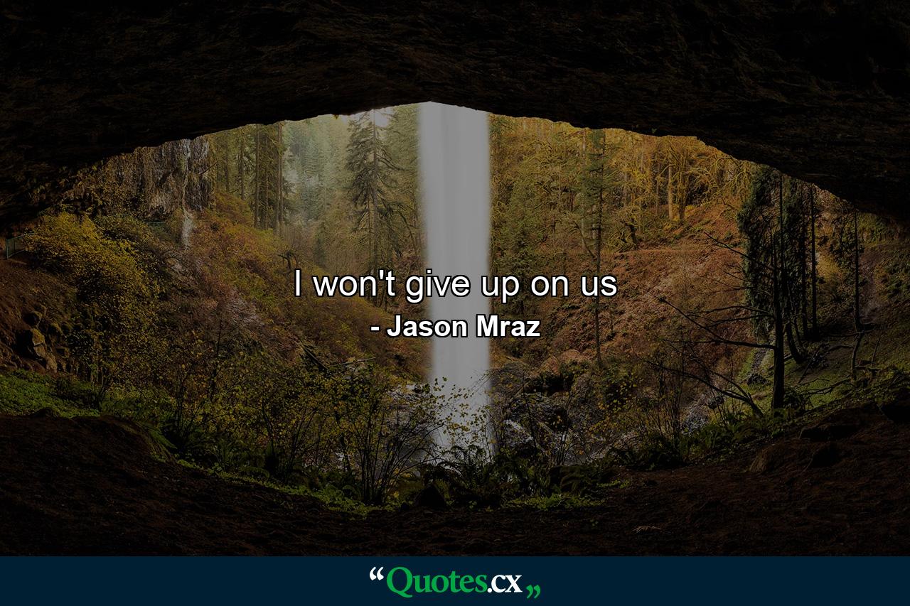 I won't give up on us - Quote by Jason Mraz