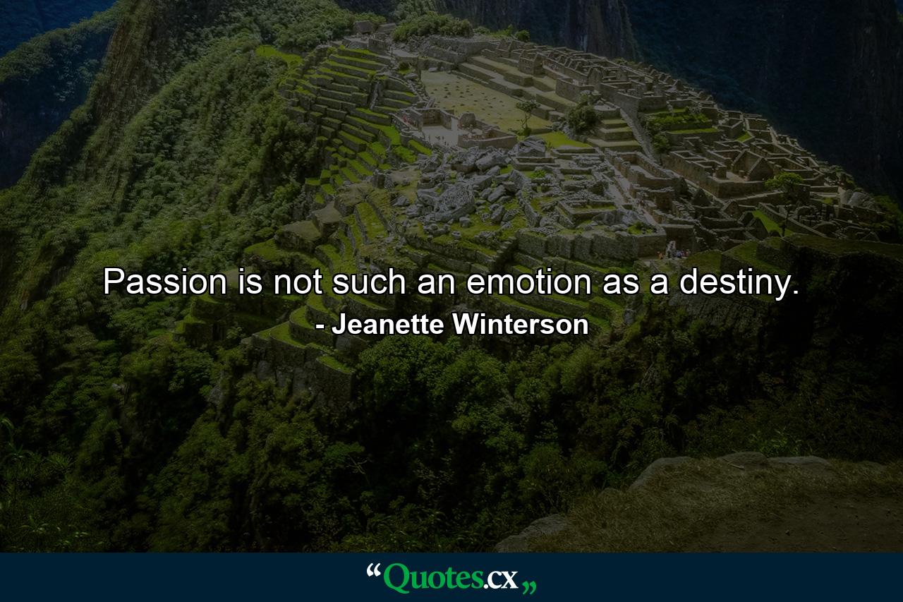 Passion is not such an emotion as a destiny. - Quote by Jeanette Winterson