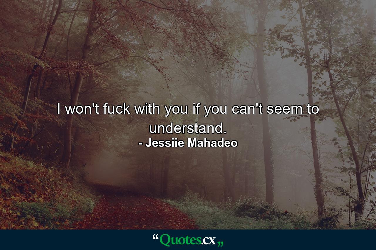 I won't fuck with you if you can't seem to understand. - Quote by Jessiie Mahadeo