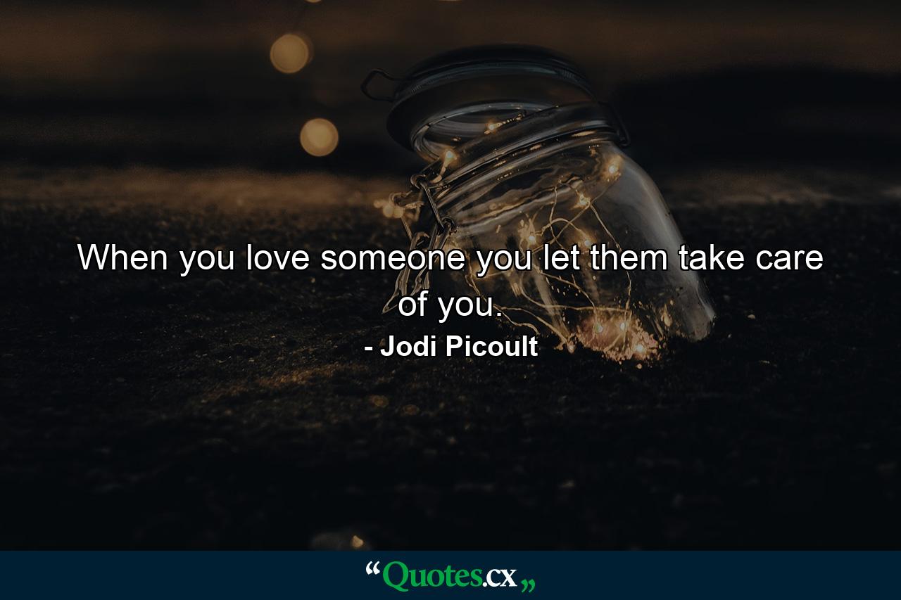 When you love someone you let them take care of you. - Quote by Jodi Picoult