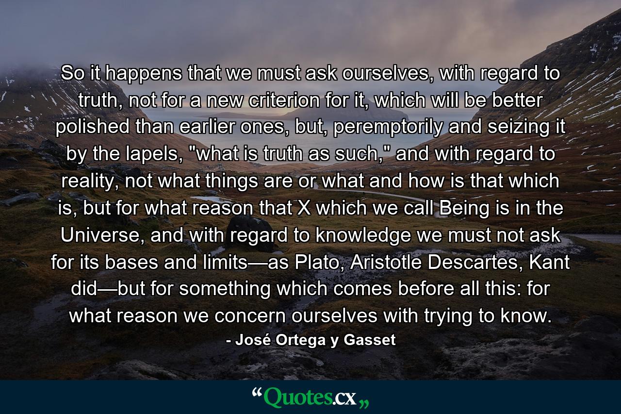 So it happens that we must ask ourselves, with regard to truth, not for a new criterion for it, which will be better polished than earlier ones, but, peremptorily and seizing it by the lapels, 