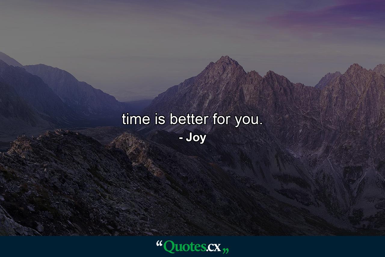 time is better for you. - Quote by Joy