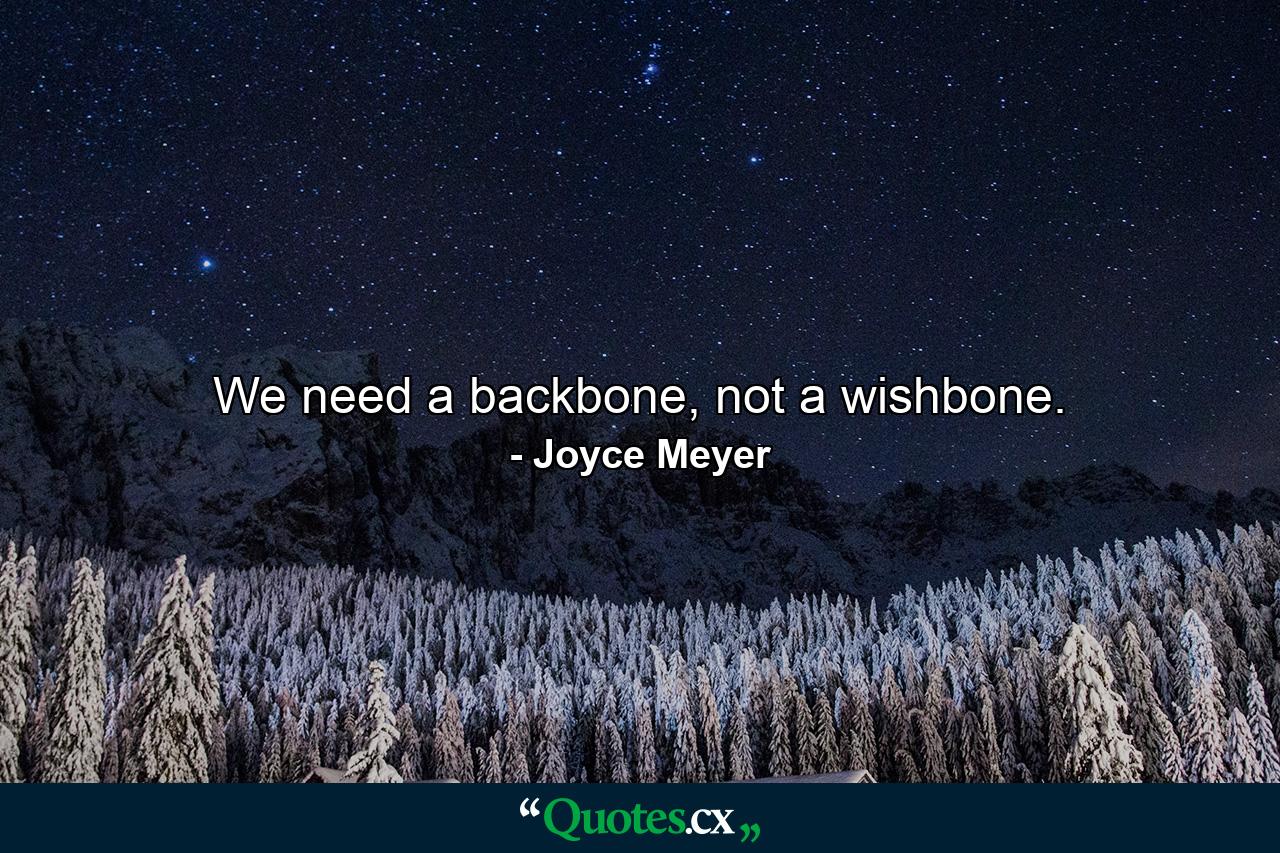 We need a backbone, not a wishbone. - Quote by Joyce Meyer