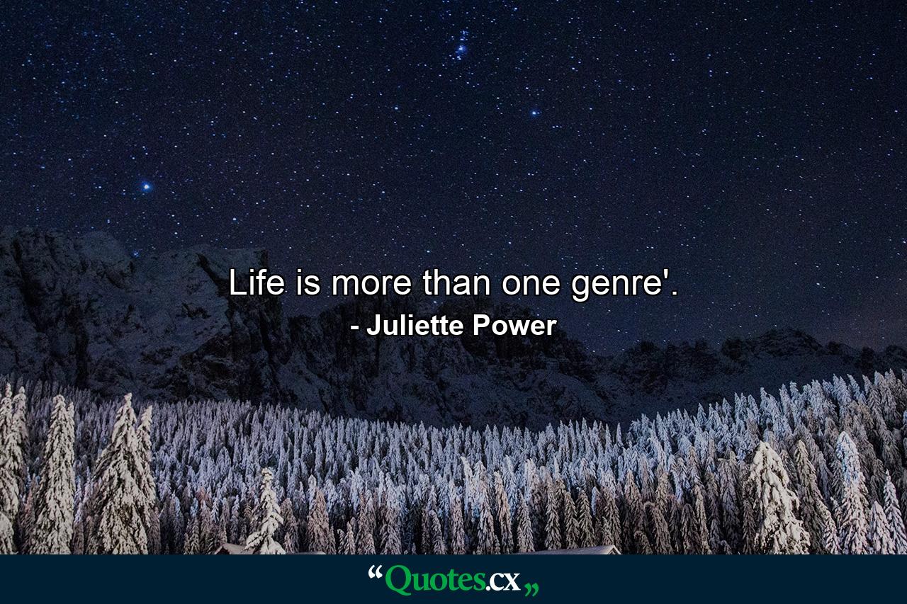 Life is more than one genre'. - Quote by Juliette Power