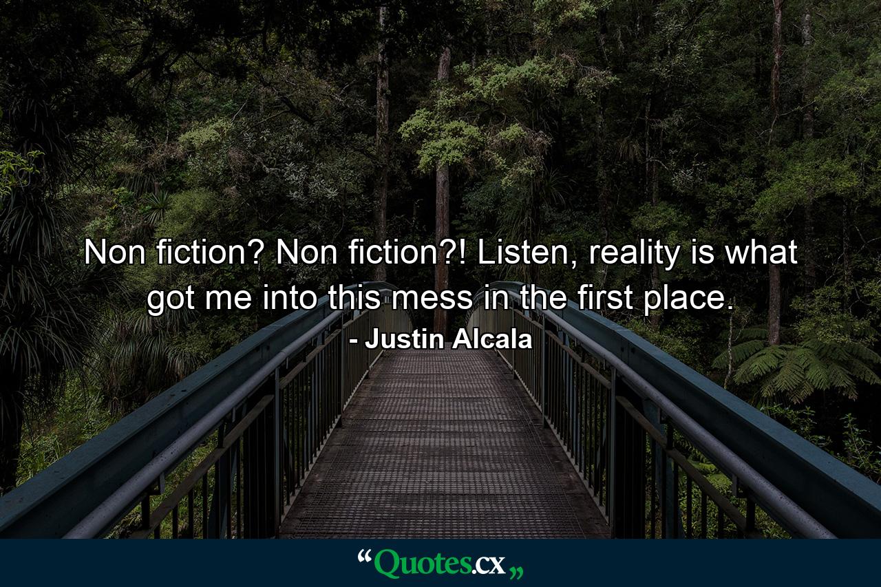 Non fiction? Non fiction?! Listen, reality is what got me into this mess in the first place. - Quote by Justin Alcala