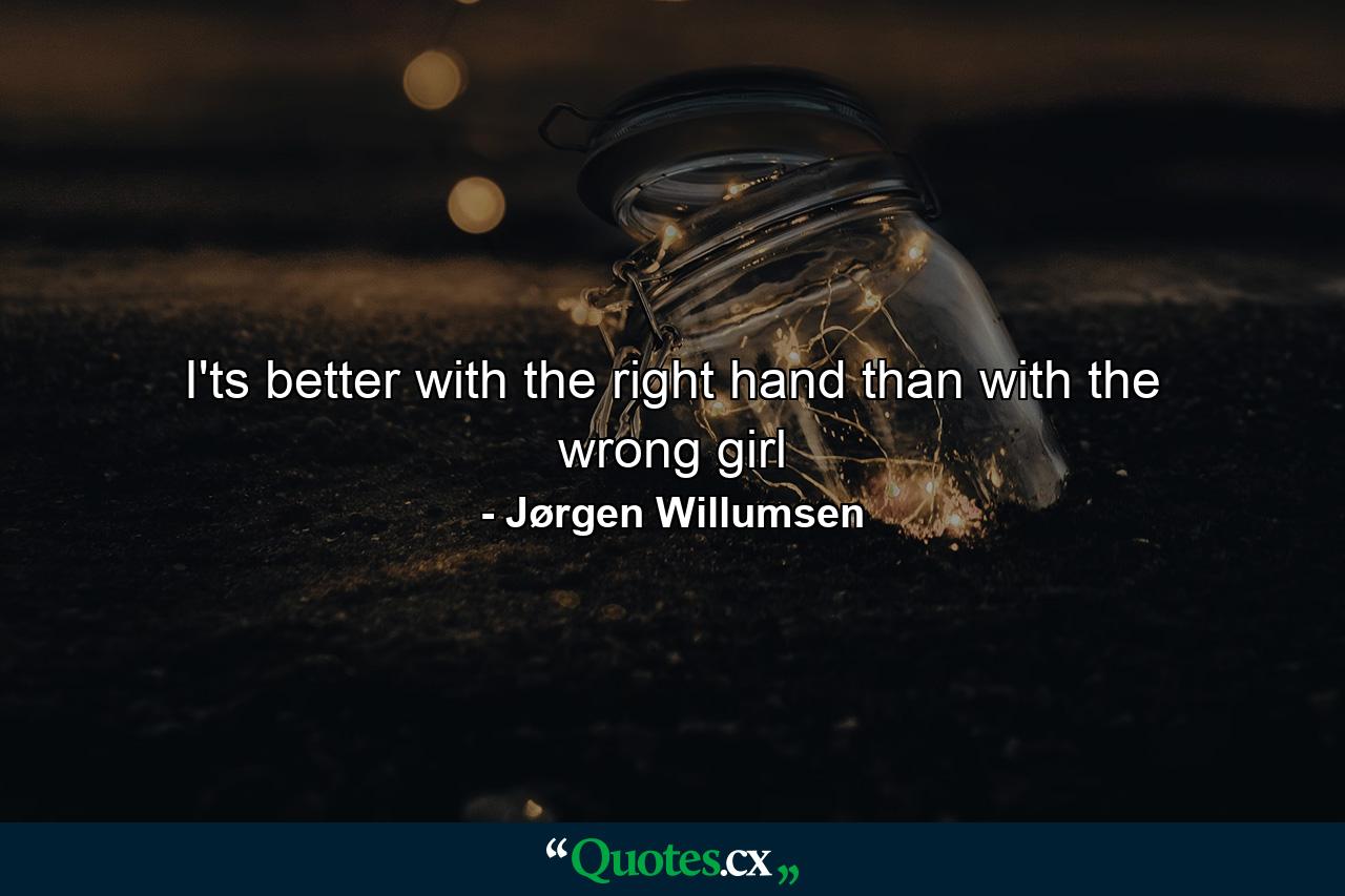 I'ts better with the right hand than with the wrong girl - Quote by Jørgen Willumsen