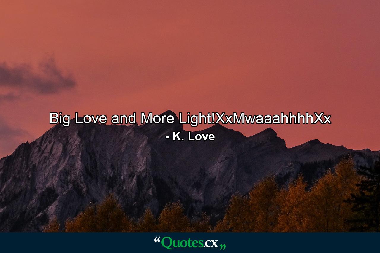 Big Love and More Light!XxMwaaahhhhXx - Quote by K. Love