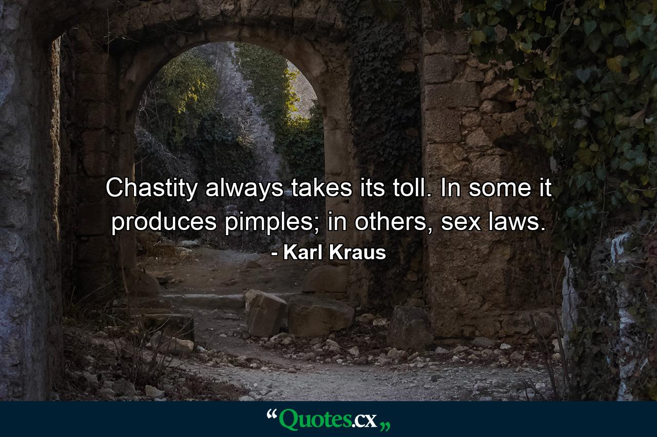 Chastity always takes its toll. In some it produces pimples; in others, sex laws. - Quote by Karl Kraus