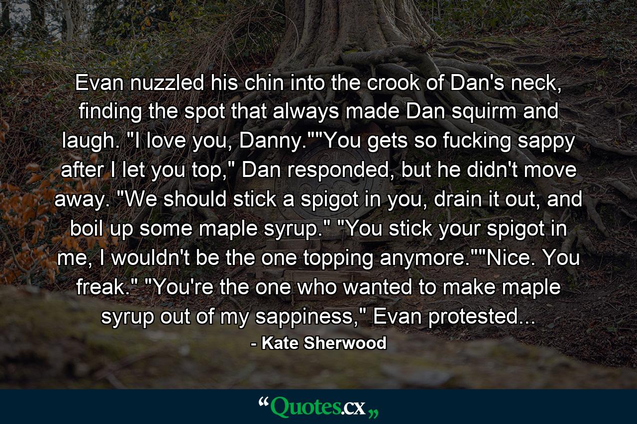 Evan nuzzled his chin into the crook of Dan's neck, finding the spot that always made Dan squirm and laugh. 