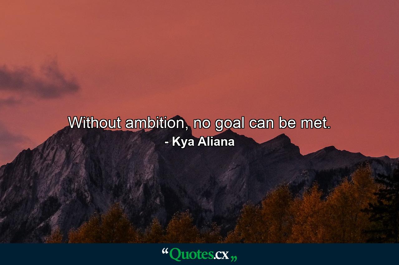 Without ambition, no goal can be met. - Quote by Kya Aliana