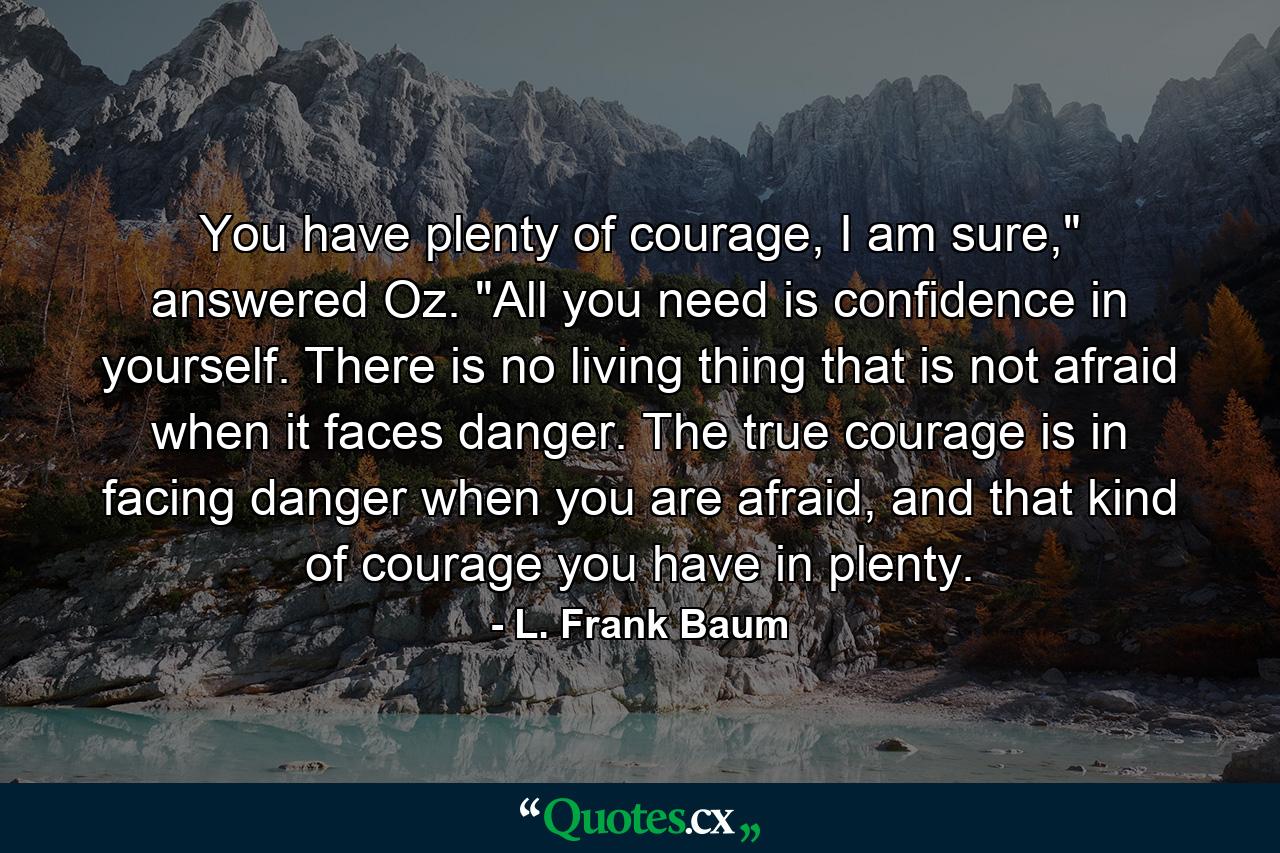 You have plenty of courage, I am sure,