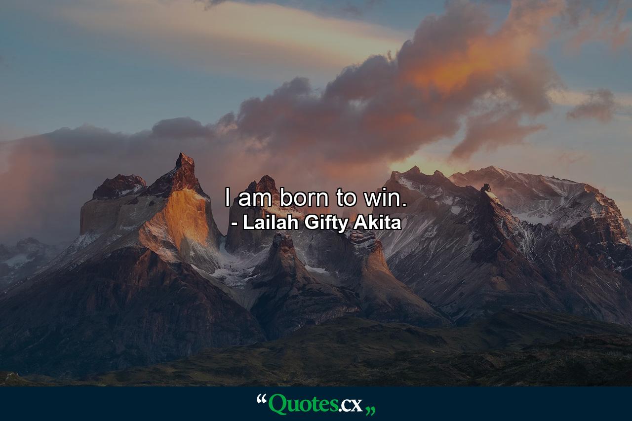 I am born to win. - Quote by Lailah Gifty Akita