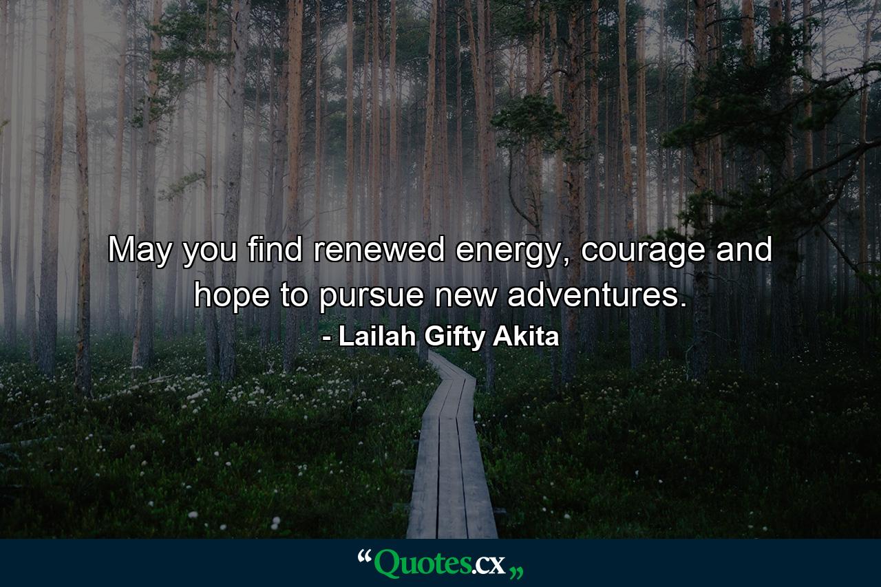 May you find renewed energy, courage and hope to pursue new adventures. - Quote by Lailah Gifty Akita