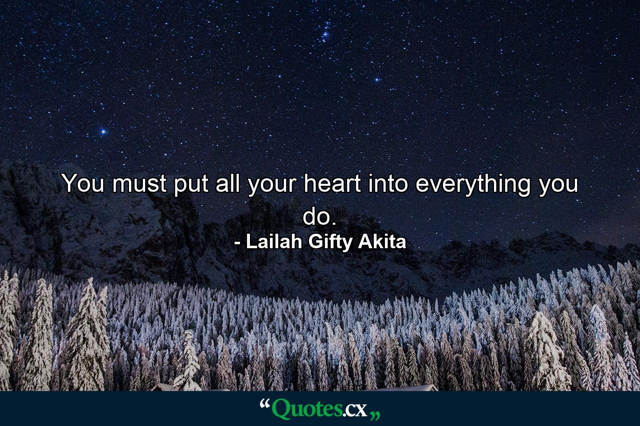 You must put all your heart into everything you do. - Quote by Lailah Gifty Akita