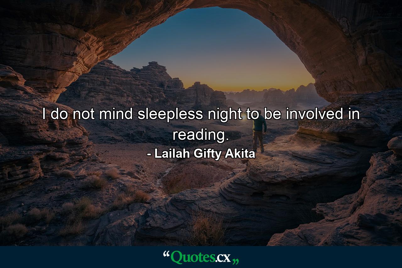 I do not mind sleepless night to be involved in reading. - Quote by Lailah Gifty Akita