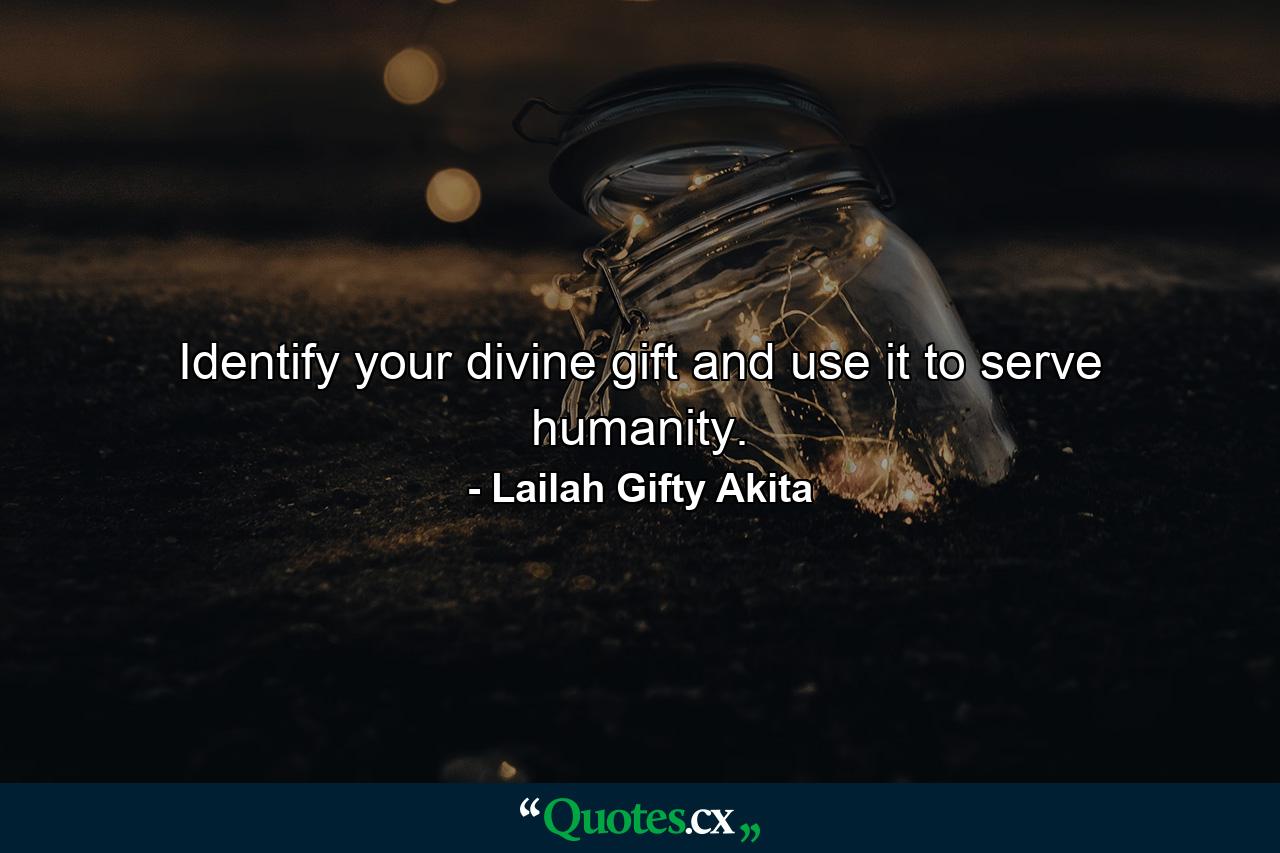 Identify your divine gift and use it to serve humanity. - Quote by Lailah Gifty Akita