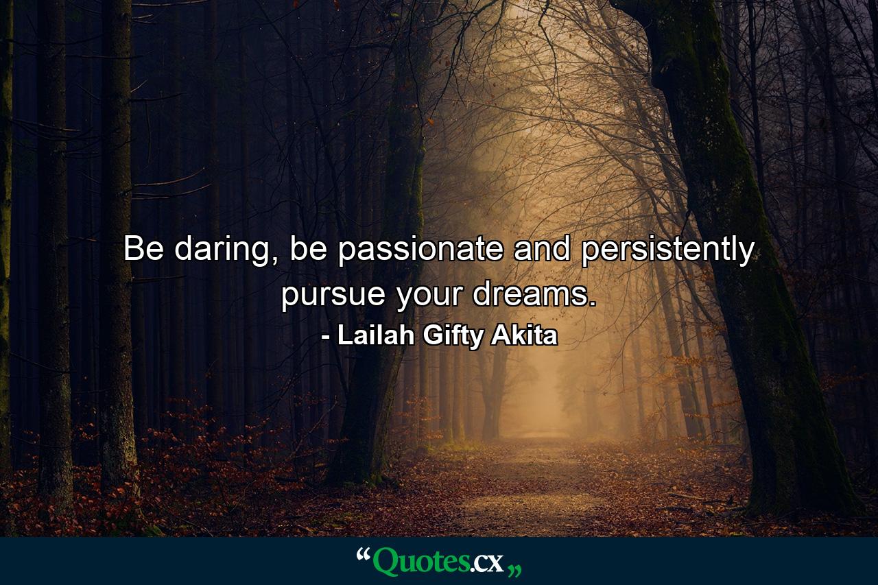 Be daring, be passionate and persistently pursue your dreams. - Quote by Lailah Gifty Akita