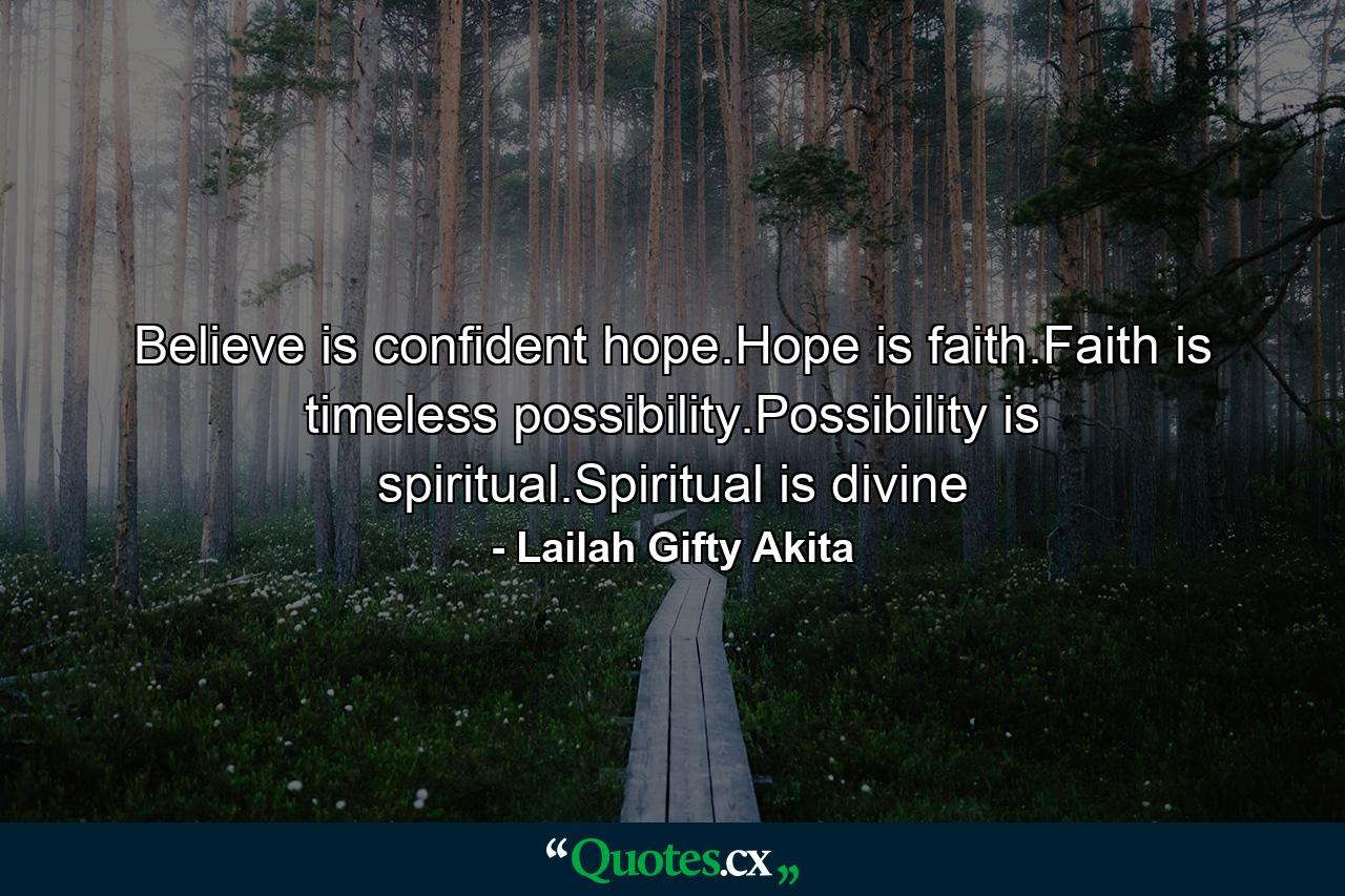 Believe is confident hope.Hope is faith.Faith is timeless possibility.Possibility is spiritual.Spiritual is divine - Quote by Lailah Gifty Akita