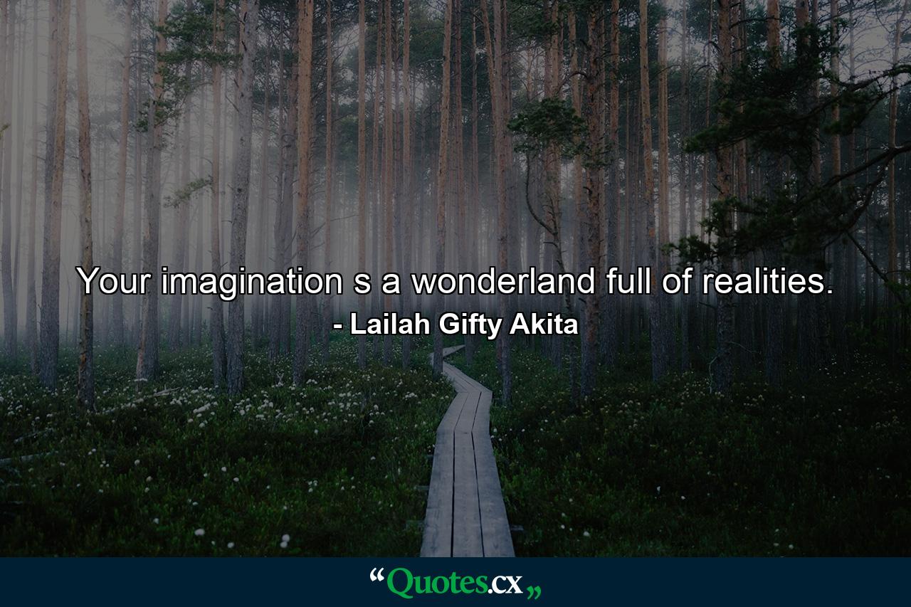 Your imagination s a wonderland full of realities. - Quote by Lailah Gifty Akita