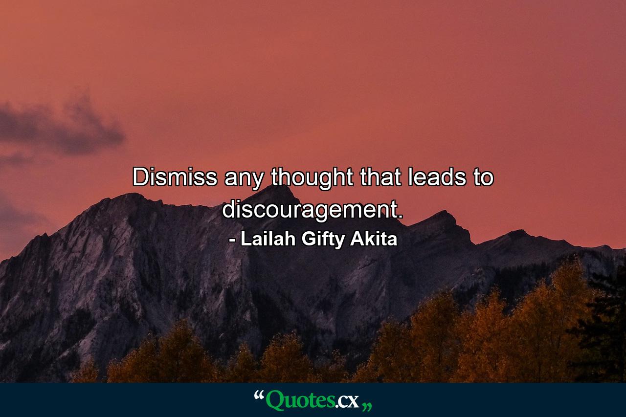 Dismiss any thought that leads to discouragement. - Quote by Lailah Gifty Akita