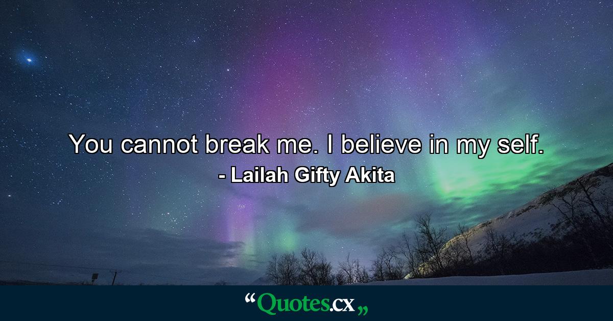 You cannot break me. I believe in my self. - Quote by Lailah Gifty Akita