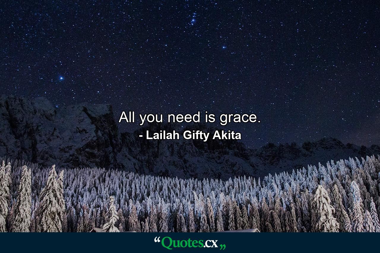 All you need is grace. - Quote by Lailah Gifty Akita