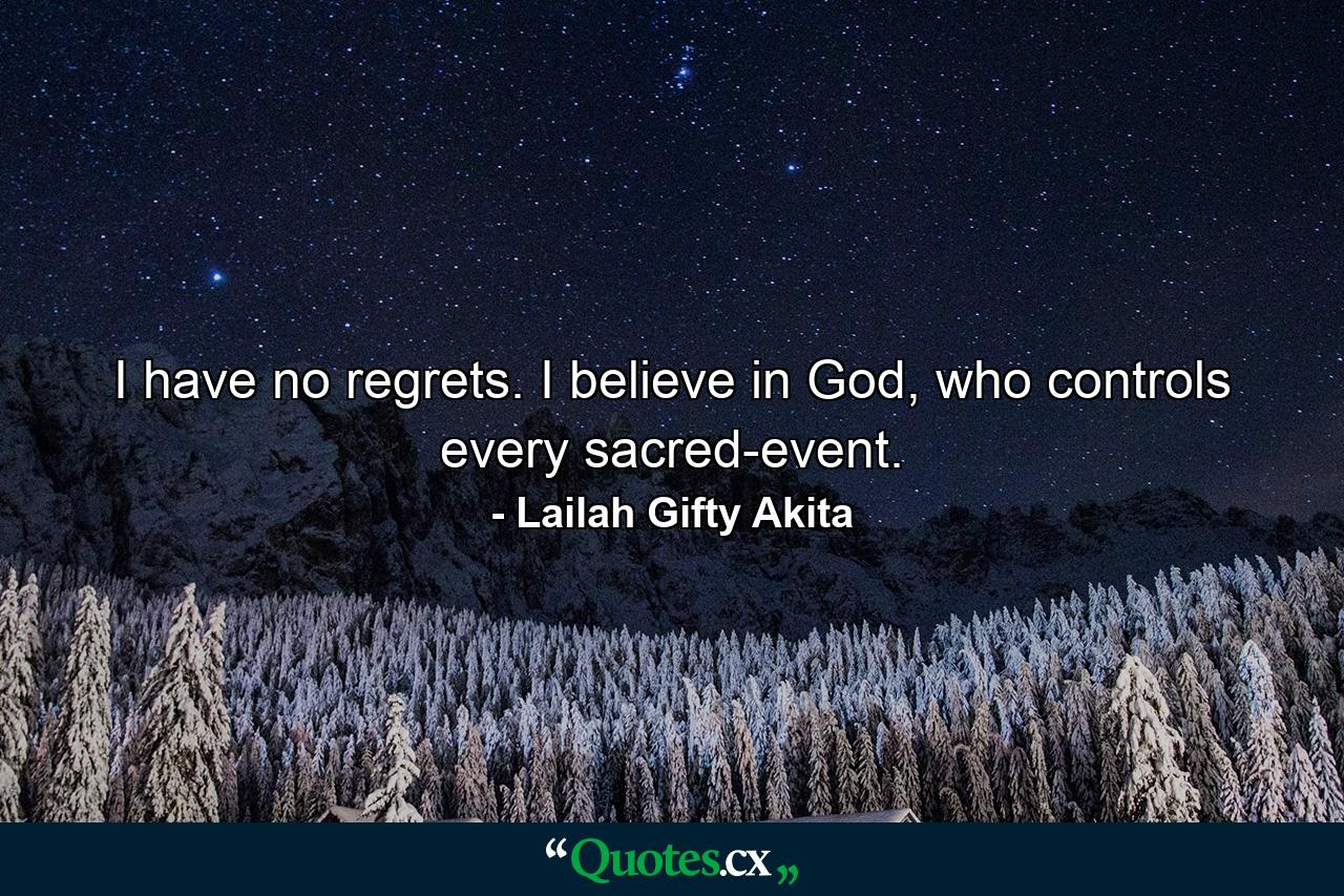 I have no regrets. I believe in God, who controls every sacred-event. - Quote by Lailah Gifty Akita