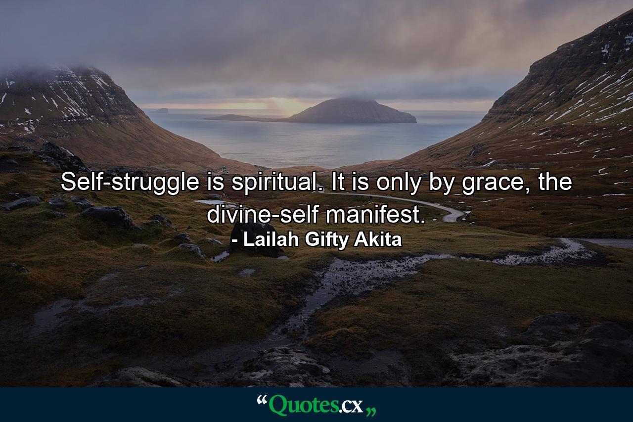 Self-struggle is spiritual. It is only by grace, the divine-self manifest. - Quote by Lailah Gifty Akita