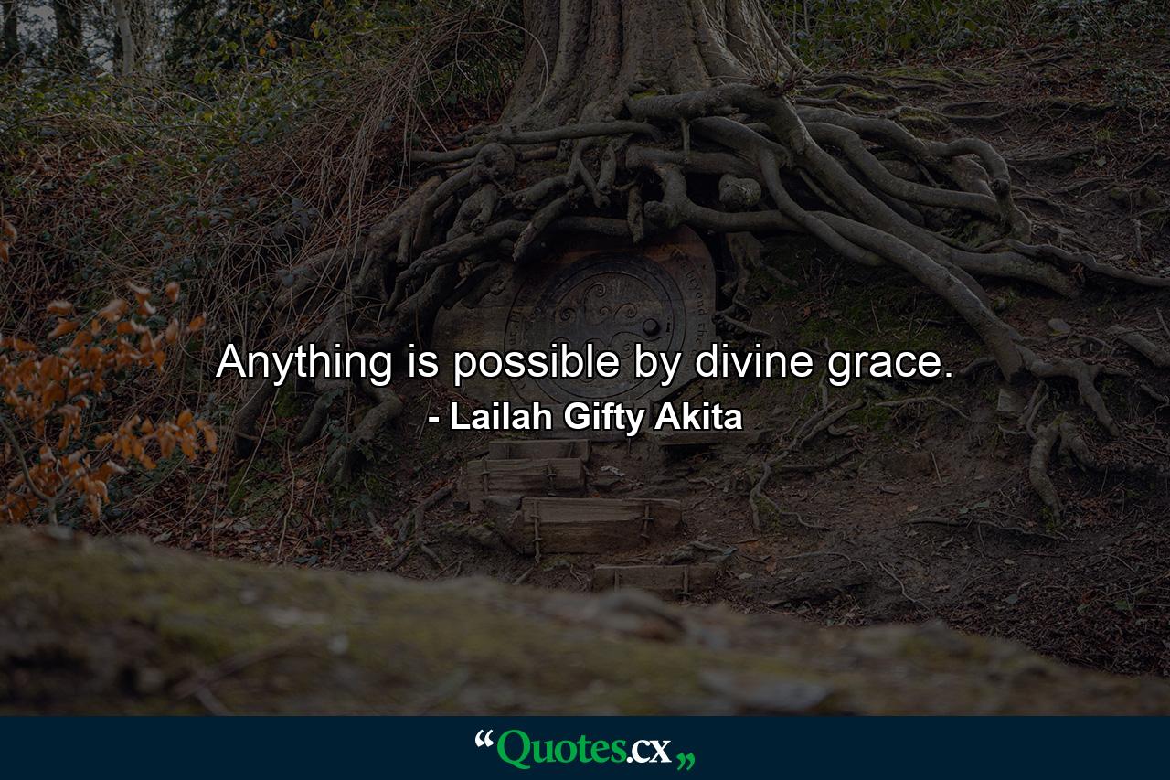 Anything is possible by divine grace. - Quote by Lailah Gifty Akita