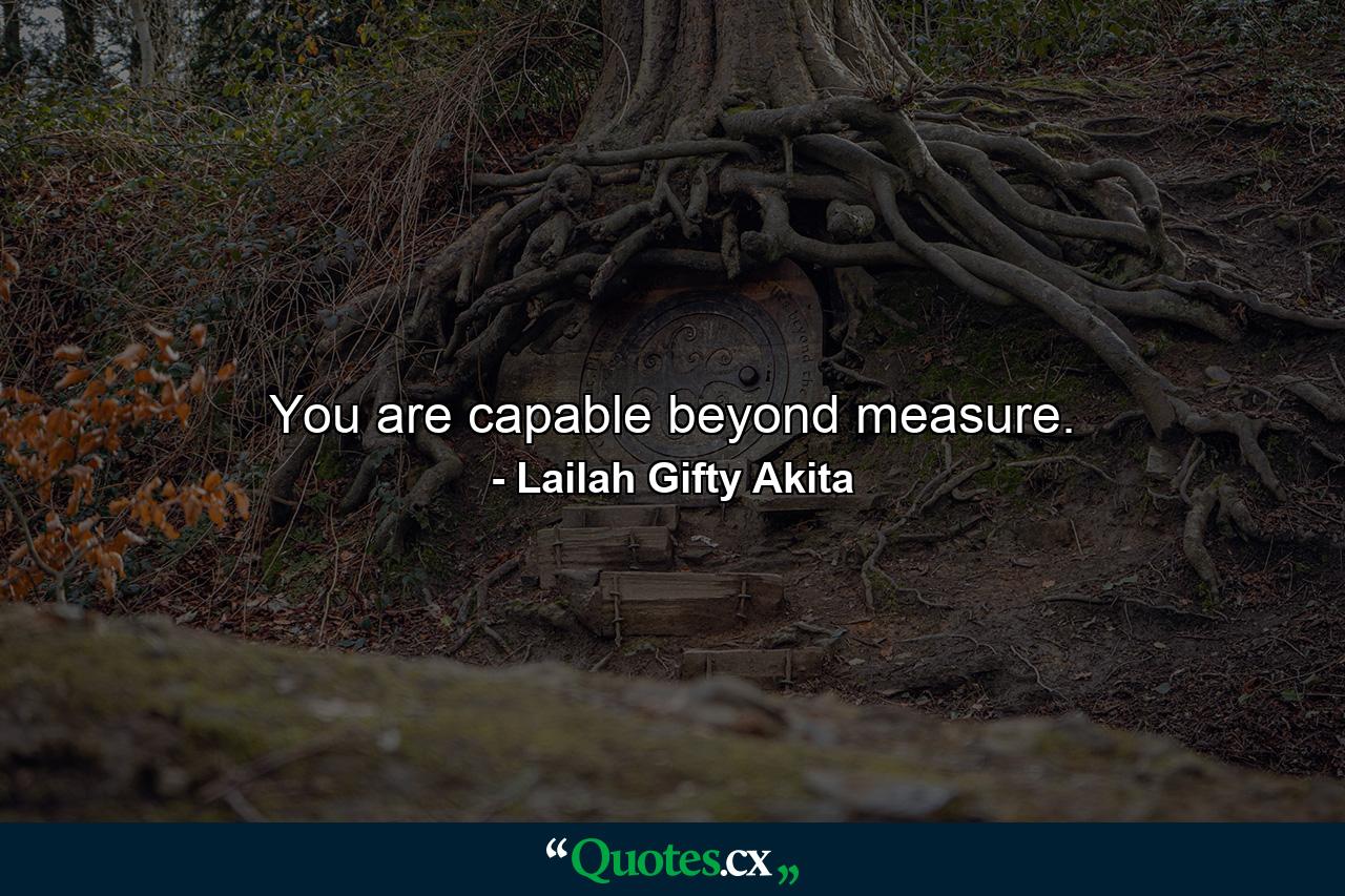 You are capable beyond measure. - Quote by Lailah Gifty Akita