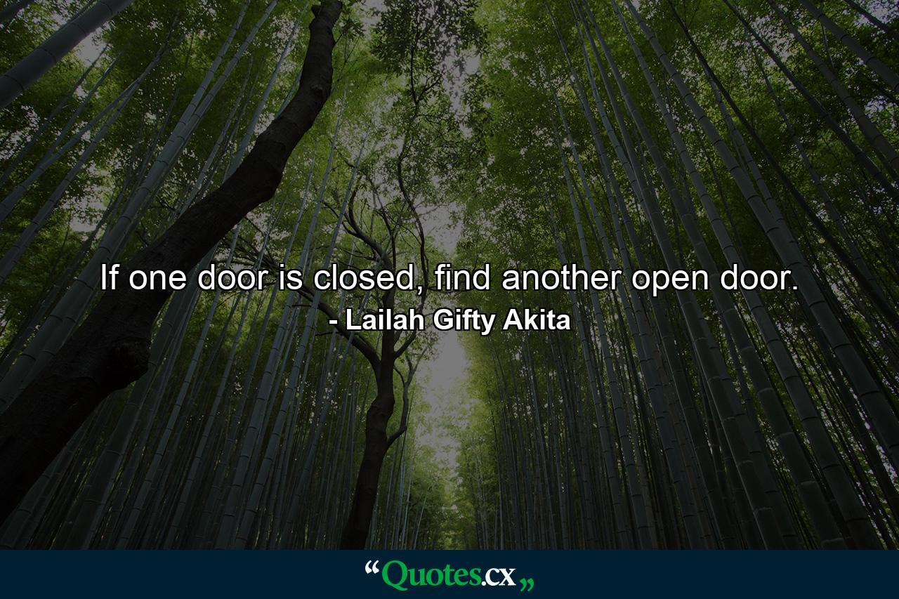 If one door is closed, find another open door. - Quote by Lailah Gifty Akita