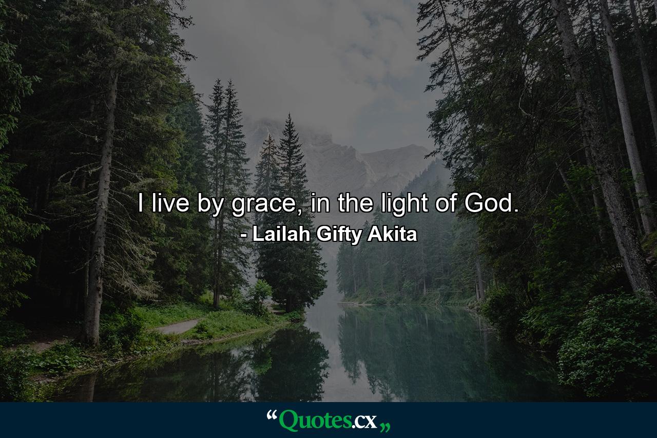 I live by grace, in the light of God. - Quote by Lailah Gifty Akita