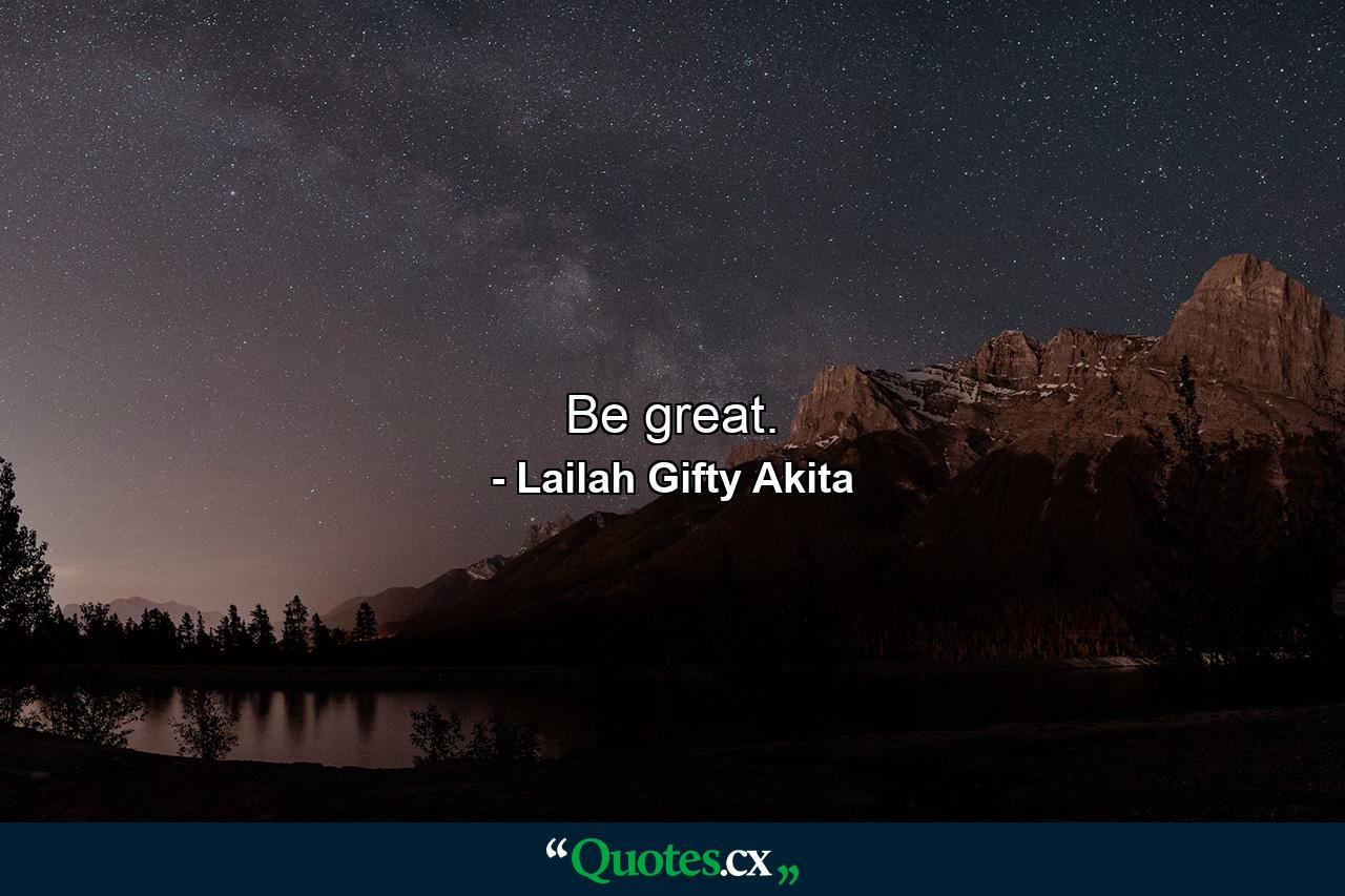 Be great. - Quote by Lailah Gifty Akita