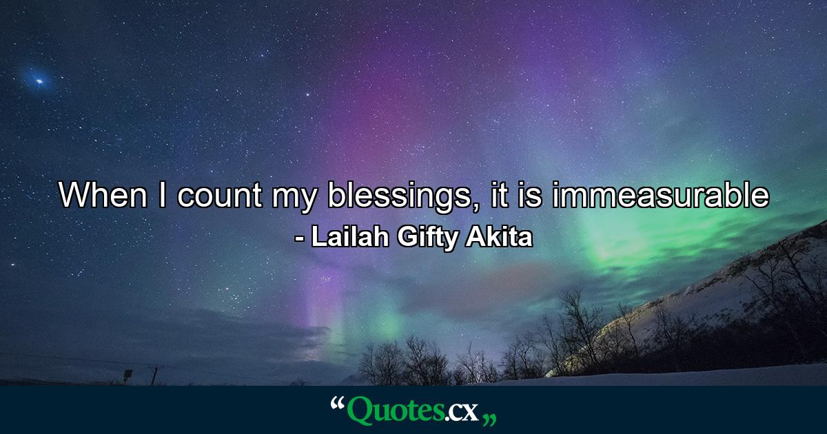 When I count my blessings, it is immeasurable - Quote by Lailah Gifty Akita