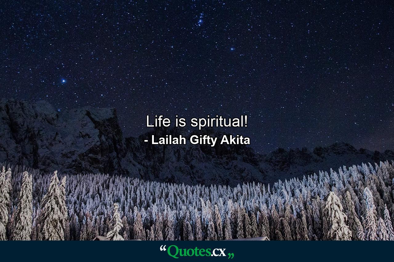 Life is spiritual! - Quote by Lailah Gifty Akita