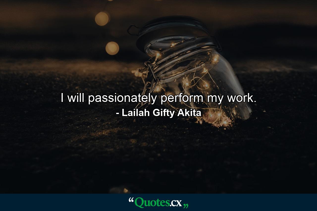 I will passionately perform my work. - Quote by Lailah Gifty Akita