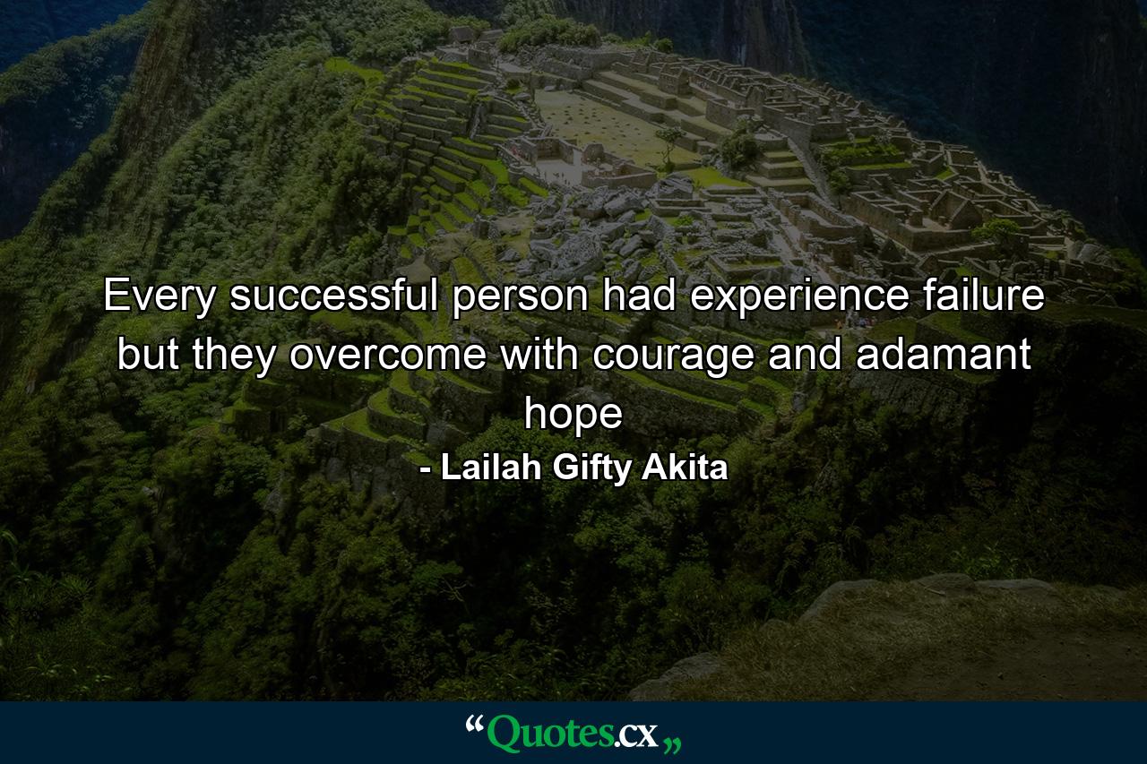 Every successful person had experience failure but they overcome with courage and adamant hope - Quote by Lailah Gifty Akita