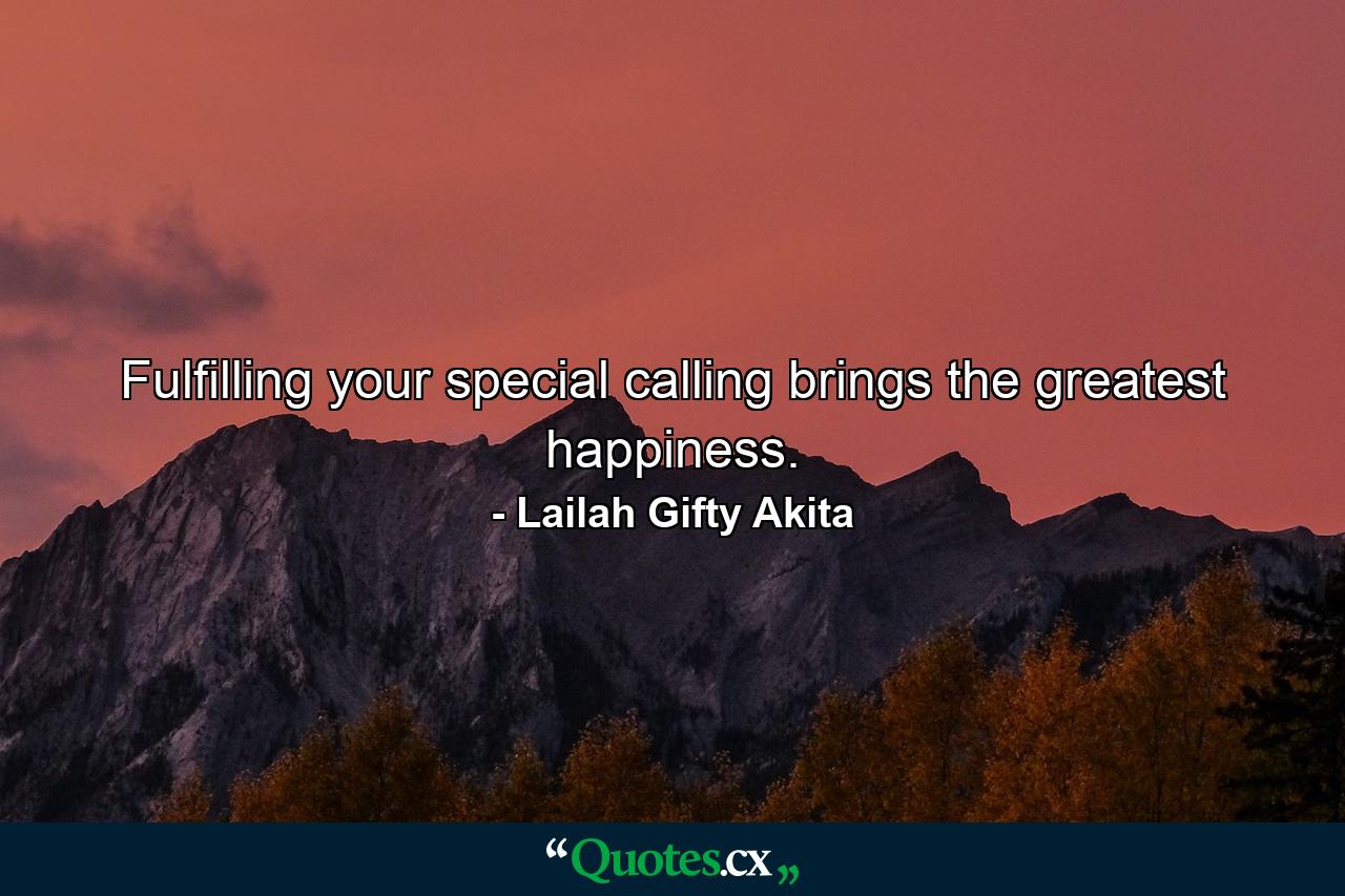 Fulfilling your special calling brings the greatest happiness. - Quote by Lailah Gifty Akita