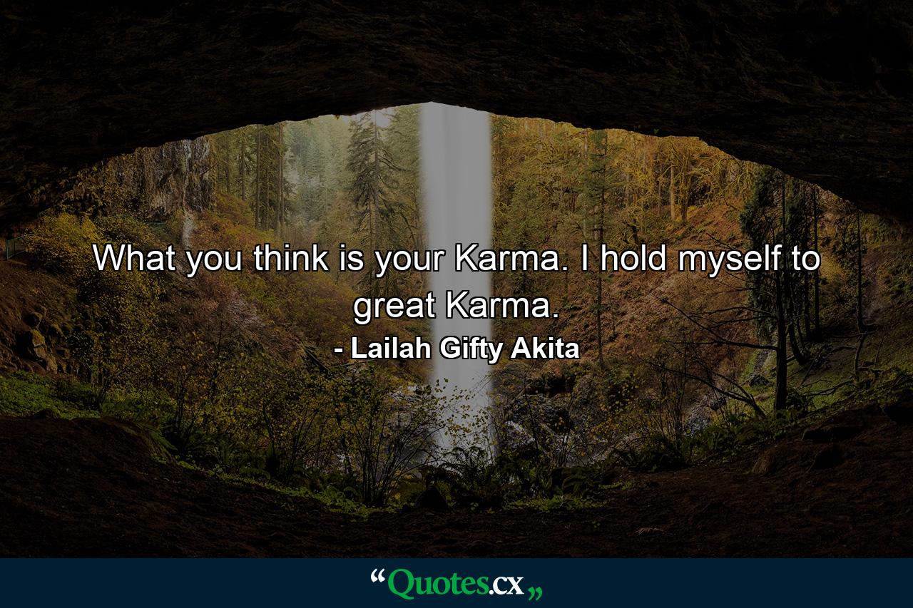 What you think is your Karma. I hold myself to great Karma. - Quote by Lailah Gifty Akita