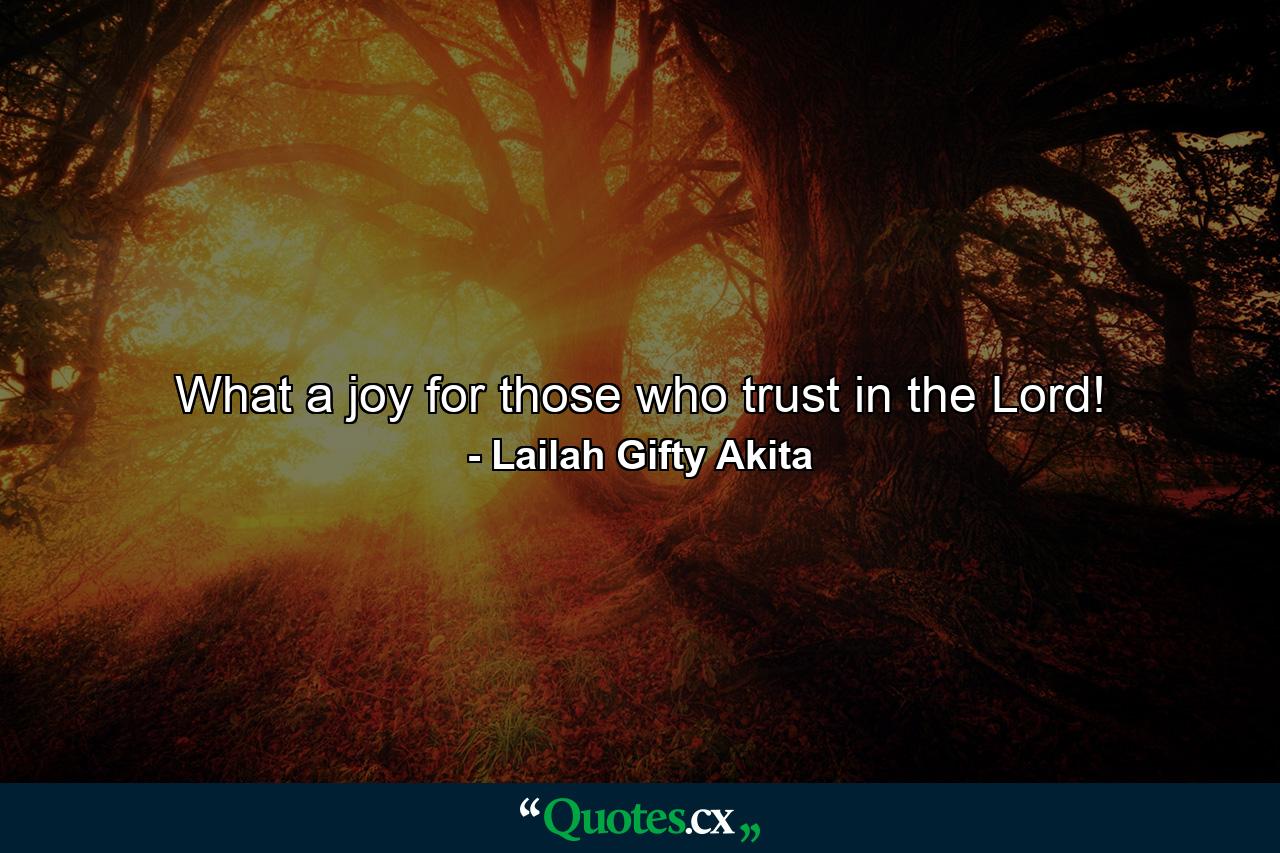 What a joy for those who trust in the Lord! - Quote by Lailah Gifty Akita