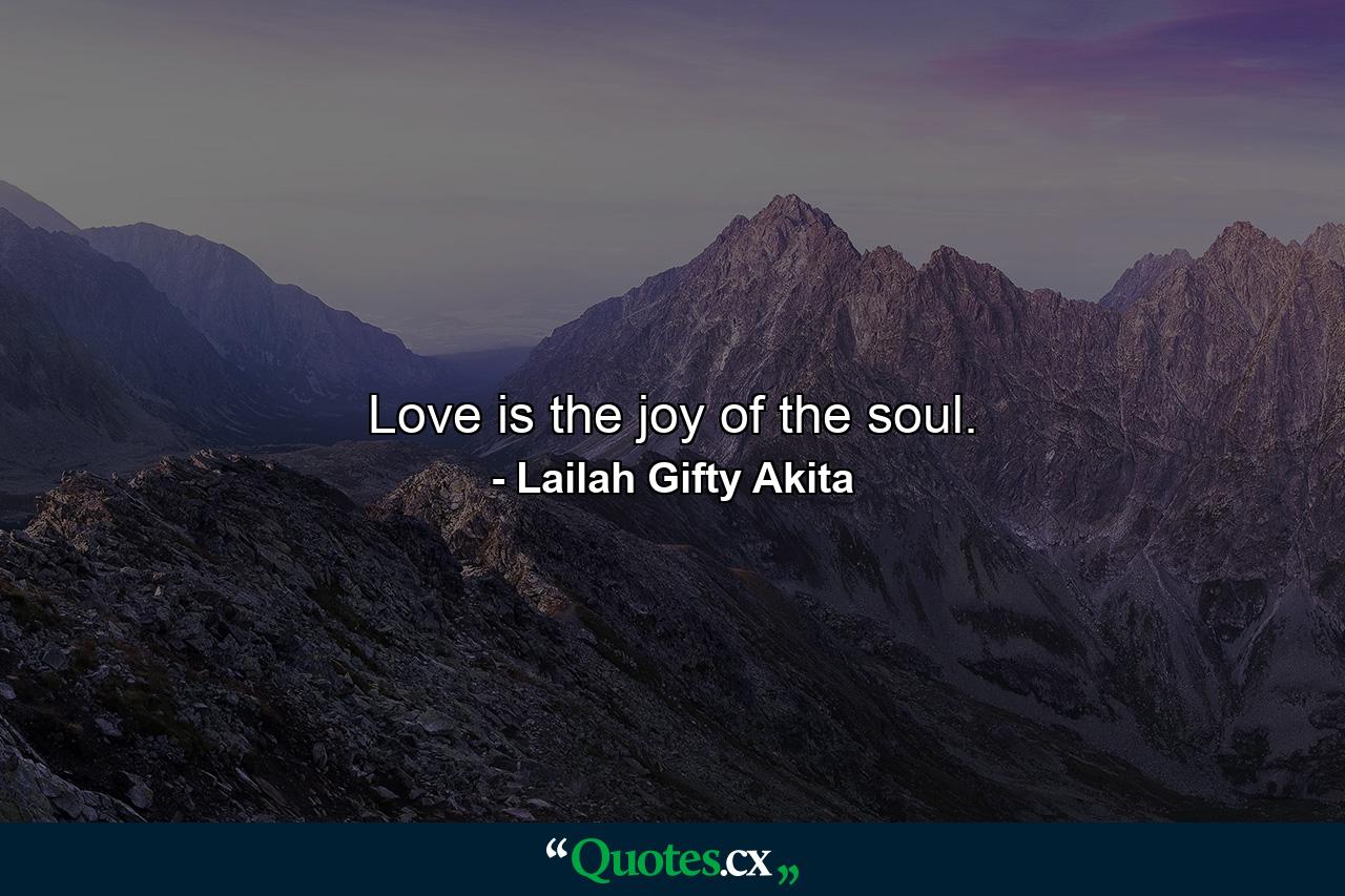 Love is the joy of the soul. - Quote by Lailah Gifty Akita