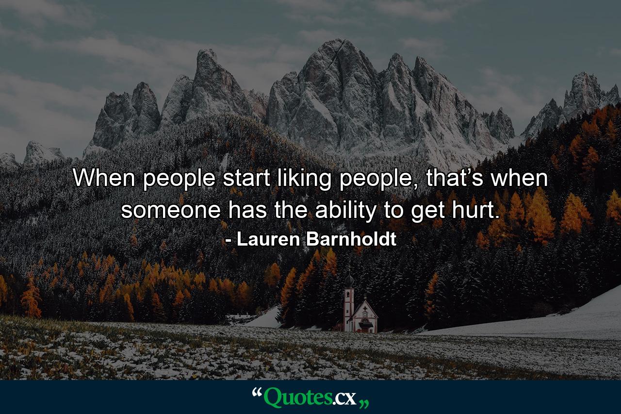 When people start liking people, that’s when someone has the ability to get hurt. - Quote by Lauren Barnholdt