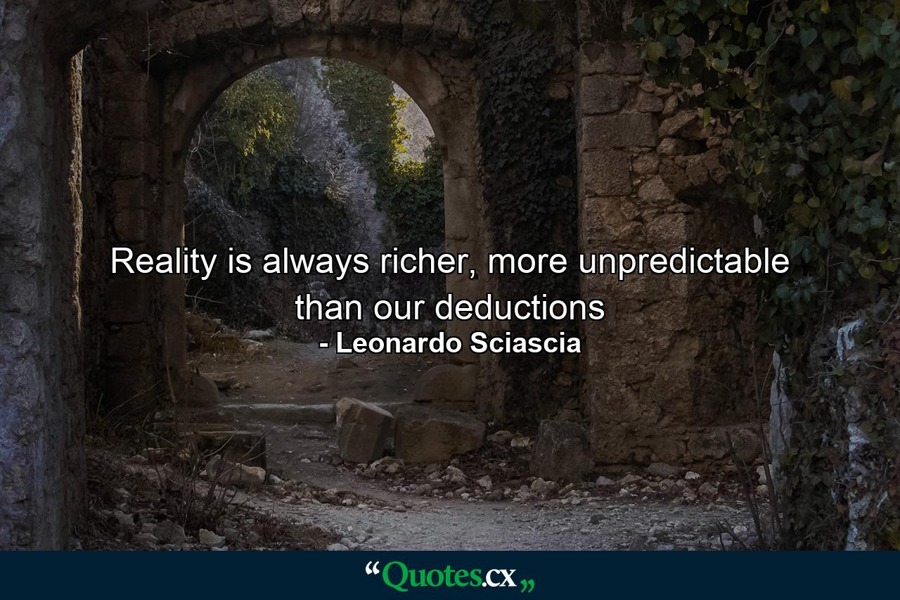 Reality is always richer, more unpredictable than our deductions - Quote by Leonardo Sciascia