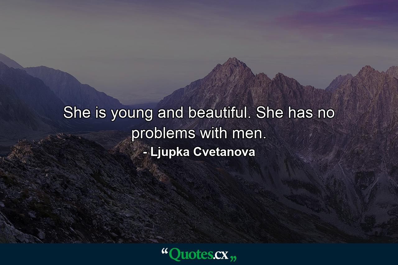 She is young and beautiful. She has no problems with men. - Quote by Ljupka Cvetanova