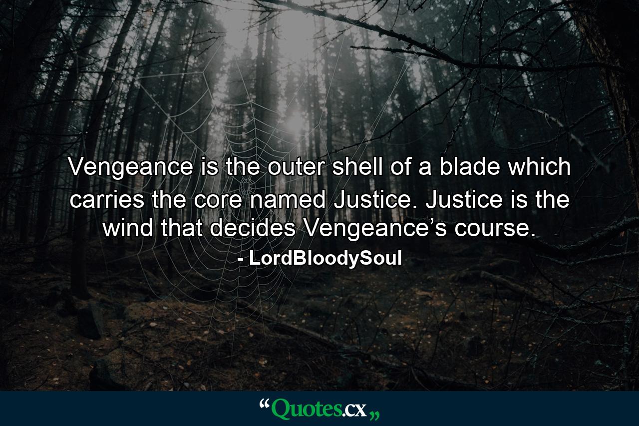 Vengeance is the outer shell of a blade which carries the core named Justice. Justice is the wind that decides Vengeance’s course. - Quote by LordBloodySoul