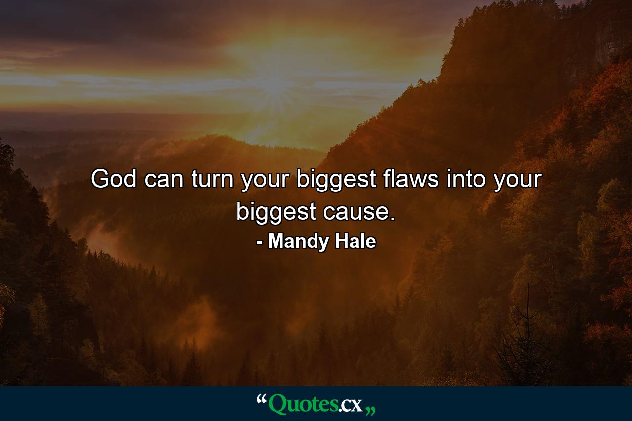 God can turn your biggest flaws into your biggest cause. - Quote by Mandy Hale