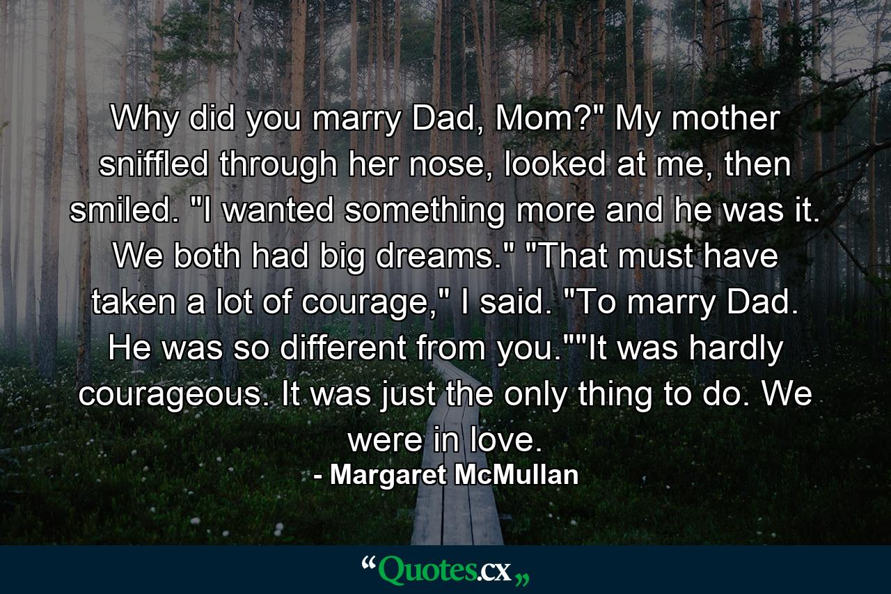 Why did you marry Dad, Mom?